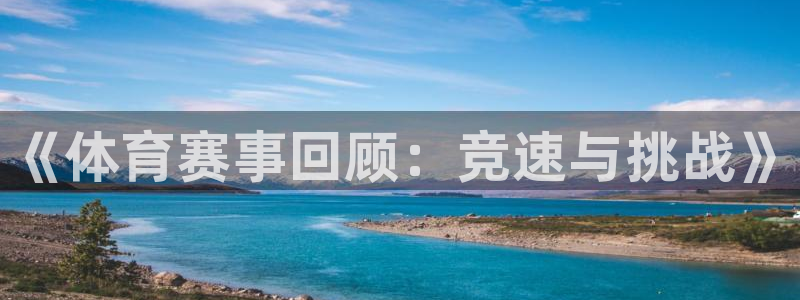 3377体育官网下载注册：《体育赛事回顾：竞速与挑战