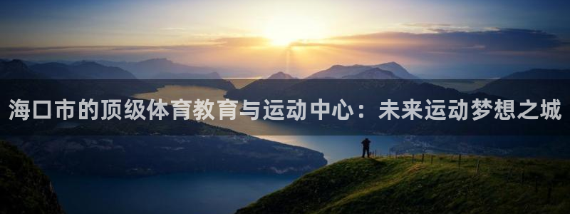 3377体育官网下载招商电话：海口市的顶级体育教育与