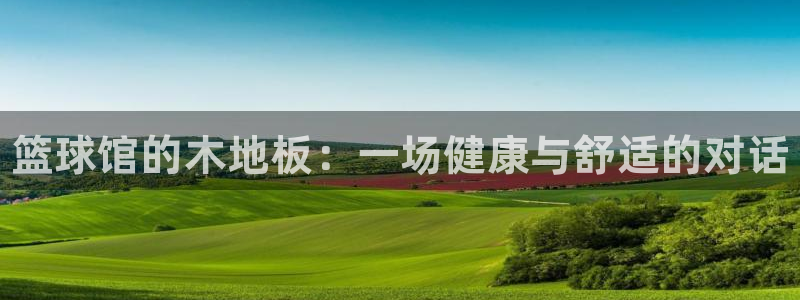 3377体育官网下载平台：篮球馆的木地板：一场健康与