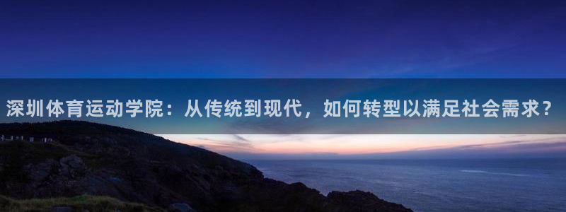 3377体育官网下载娱乐：深圳体育运动学院：从传统到现代，如