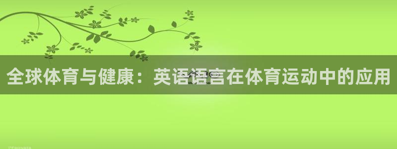 3377体育官网下载招商电话是多少啊：全球体育与健康：英语语
