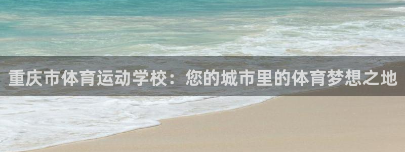 3377体育官方正版app集团官网网址：重庆市体育运动学校：